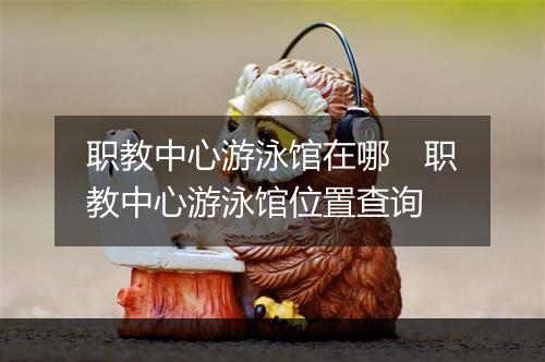 职教中心游泳馆在哪　职教中心游泳馆位置查询