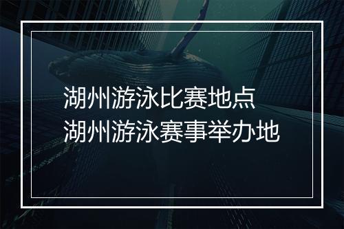 湖州游泳比赛地点　湖州游泳赛事举办地