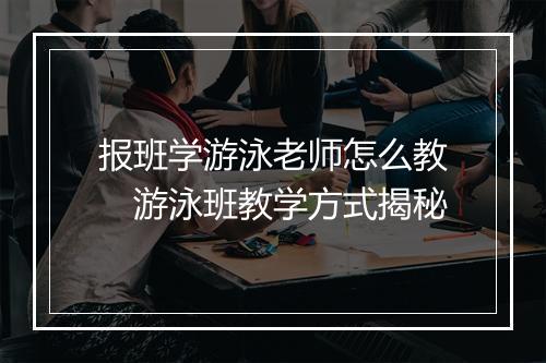 报班学游泳老师怎么教　游泳班教学方式揭秘