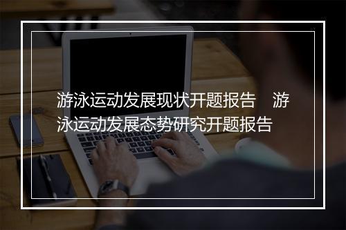 游泳运动发展现状开题报告　游泳运动发展态势研究开题报告