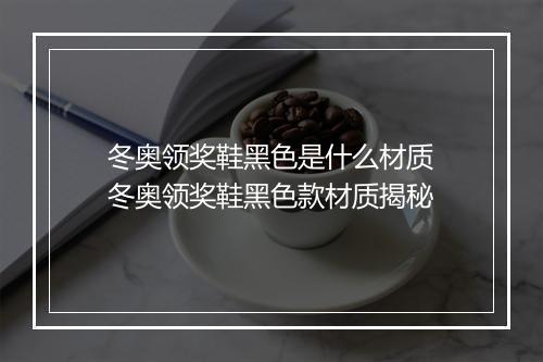 冬奥领奖鞋黑色是什么材质　冬奥领奖鞋黑色款材质揭秘