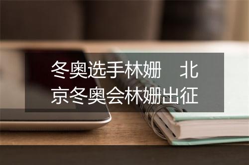 冬奥选手林姗　北京冬奥会林姗出征