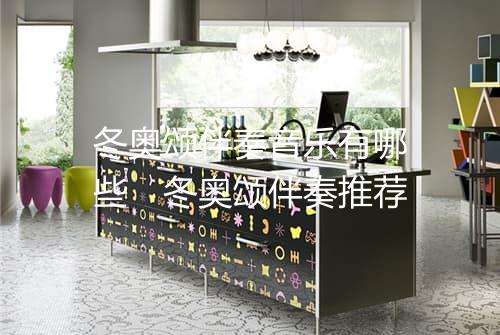 冬奥颂伴奏音乐有哪些　冬奥颂伴奏推荐
