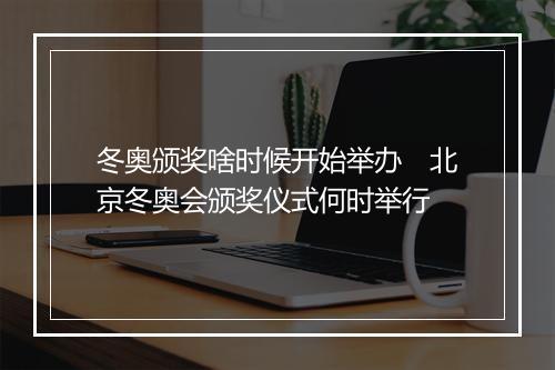冬奥颁奖啥时候开始举办　北京冬奥会颁奖仪式何时举行