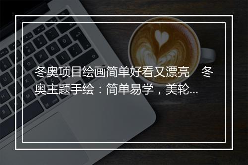 冬奥项目绘画简单好看又漂亮　冬奥主题手绘：简单易学，美轮美奂